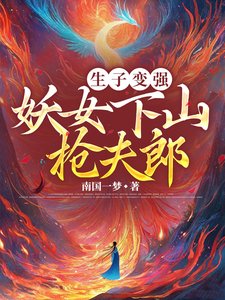 《生子變強,妖女下山搶夫郎/妖女育孕百子千孫,修成萬界之母》